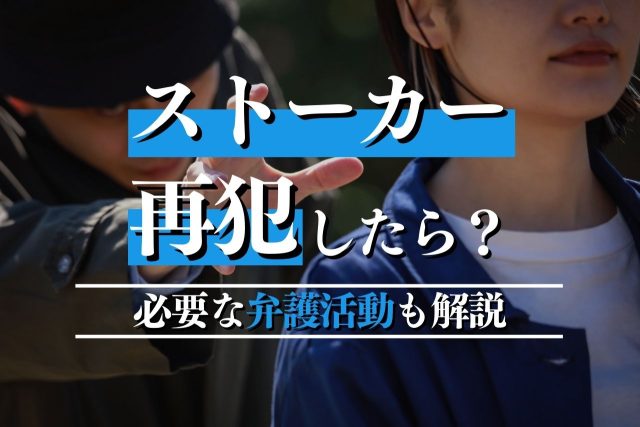 ストーカー事件を再犯したらどうなるのか?減刑のポイントと必要な弁護活動も解説