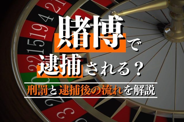 賭博で逮捕される条件とは?刑罰と逮捕後の流れを解説