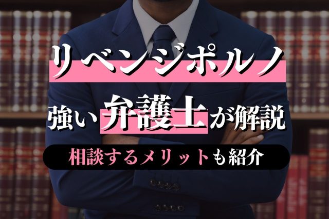 リベンジポルノを弁護士が解説！問われる罪や依頼すべき弁護士の特徴・相談するメリットも詳しく紹介
