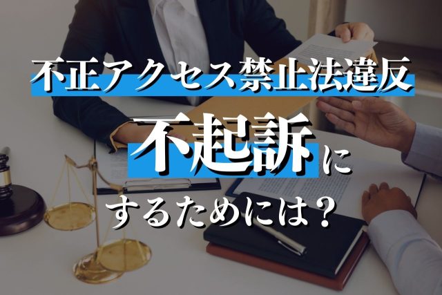不正アクセス禁止法違反を不起訴にするためにすべきことは？実施方法と問われる罪も解説