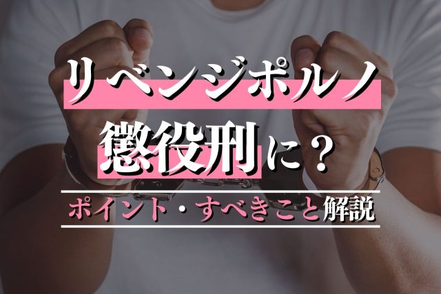 リベンジポルノで適用される懲役刑とは？判断ポイント・すべきことも解説