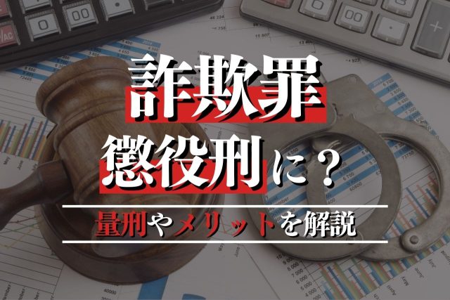 詐欺罪で懲役刑に？量刑や弁護士に相談するメリットを解説