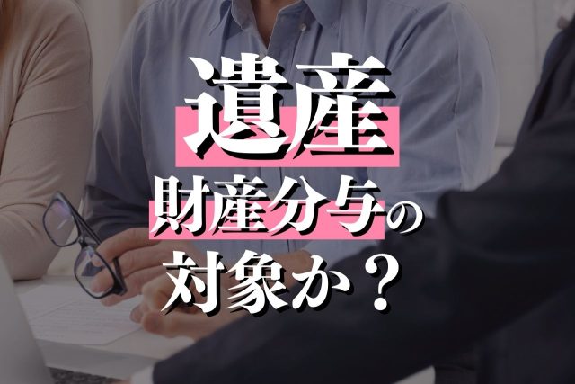 遺産は財産分与の対象か？なる状況・ならない状況・すべきことを解説