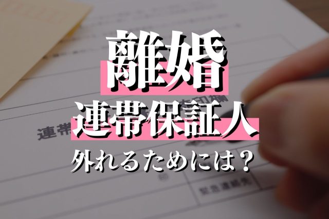 離婚で連帯保証人を外れるためにすべきことは？実施ステップも詳しく解説