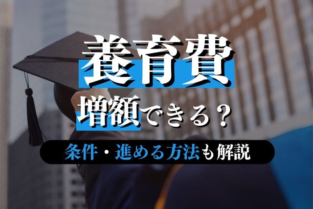 養育費はどうすれば増額できる？条件・進める方法・押さえるべきことを解説