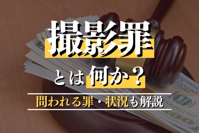 撮影罪とは何か?問われる罪・状況・すべきことを解説