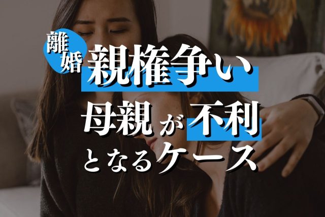 離婚時の親権争いで母親が不利となるケースと親権者を決める原則・対策を解説