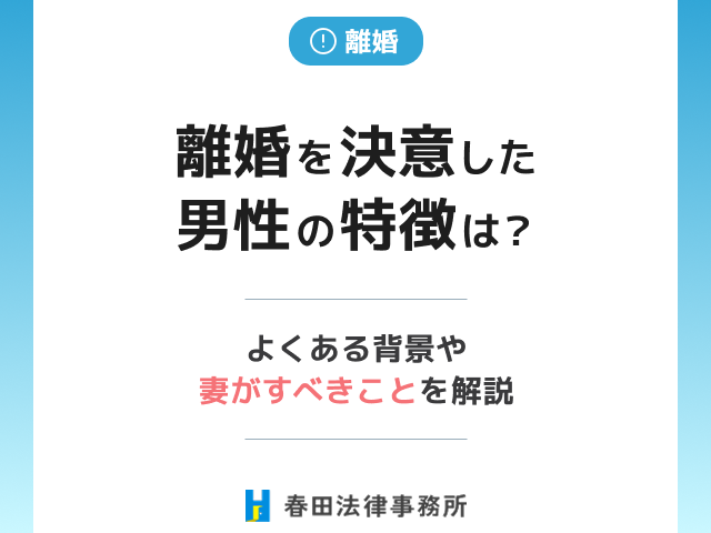 離婚を決意した男性の特徴は？よくある背景や妻がすべきことを解説