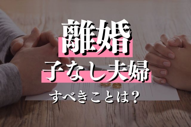 子なし夫婦が離婚したい時にすべきことは？理由・メリット・方法も解説