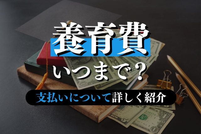 養育費はいつまで支払うのか？方法・終わるタイミング・短くする方法も解説