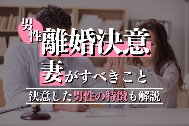 離婚を決意した男性の特徴は?よくある背景や妻がすべきことを解説