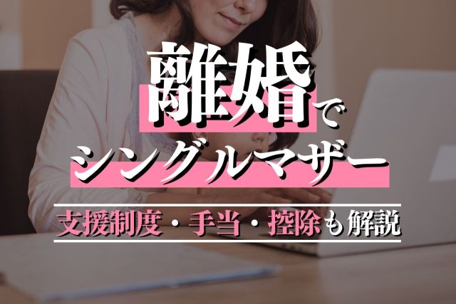 離婚でシングルマザーになると抱える悩みと支援制度・手当・控除を解説