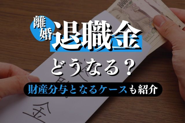 離婚で退職金はどうなる？財産分与となるケース・計算方法・すべきことを解説