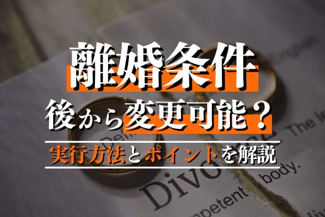 離婚条件は後から変更できないの？できるケースと実行方法・押さえるべきポイントを解説