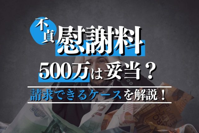 不貞行為で慰謝料500万は妥当？請求できるケースとポイントを専門家が解説