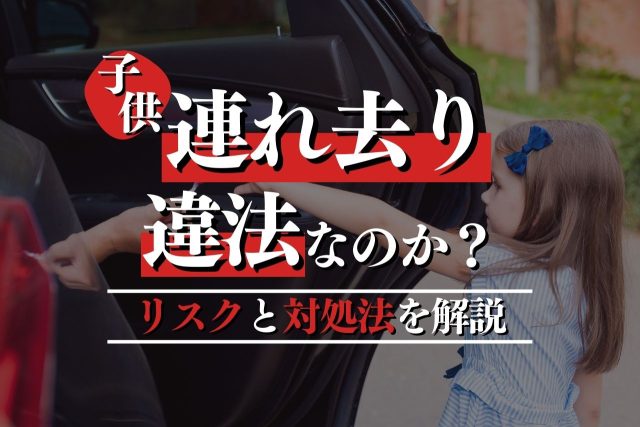 子どもの連れ去りは違法なのか?リスクと対処法を専門家が解説