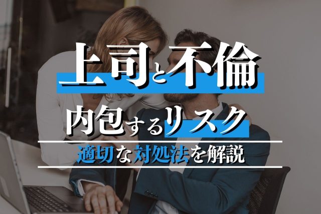 上司との不倫が内包するリスクと適切な対処法を解説