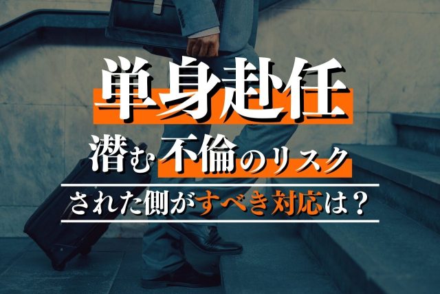 単身赴任の不倫に潜むリスクとは？された側がすべき対応も解説