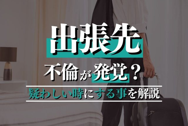 出張での不倫が発覚？疑わしいと思ったらすべきことを解説