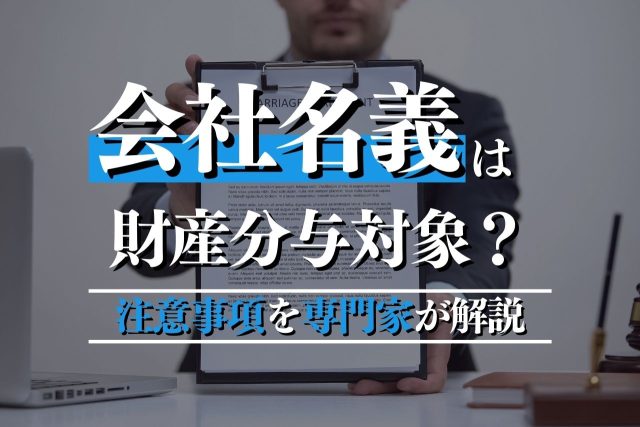 会社名義の財産は分与対象？法的ケースと注意事項を専門家が解説