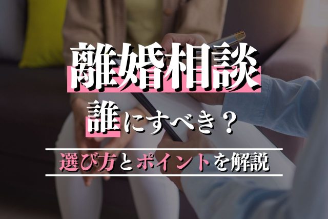 離婚相談を誰にすべき?正しい相手の選び方とポイントを解説