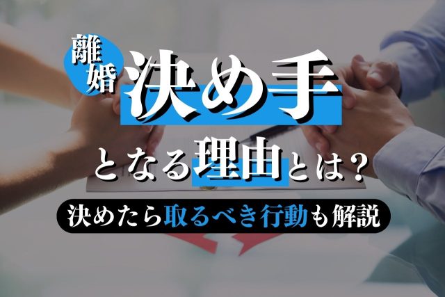 離婚の決め手はここ!理由とタイミング・取るべき行動を解説