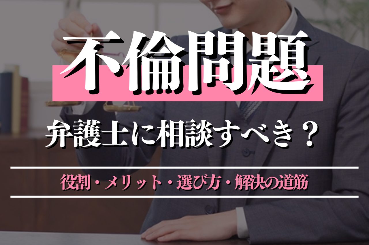 不倫問題は弁護士に相談すべき？役割・メリット・選び方・解決までの道筋を解説