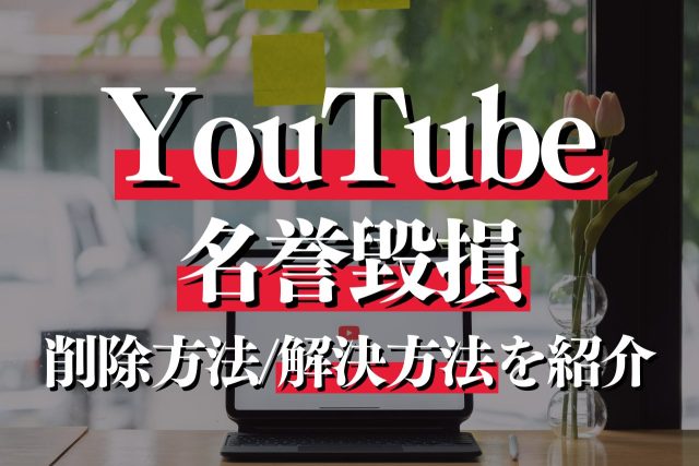 YouTubeで名誉毀損トラブルに？動画の特徴・削除方法・解決方法も紹介