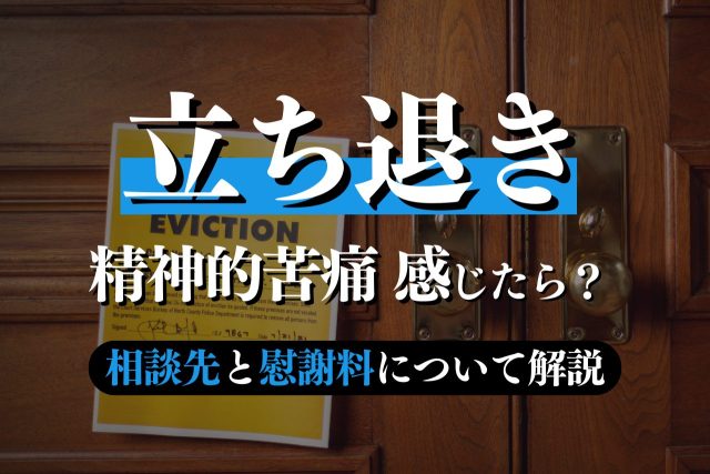 立ち退きで精神的苦痛を感じたら？相談先と慰謝料請求・与えた側が問われる罪について解説