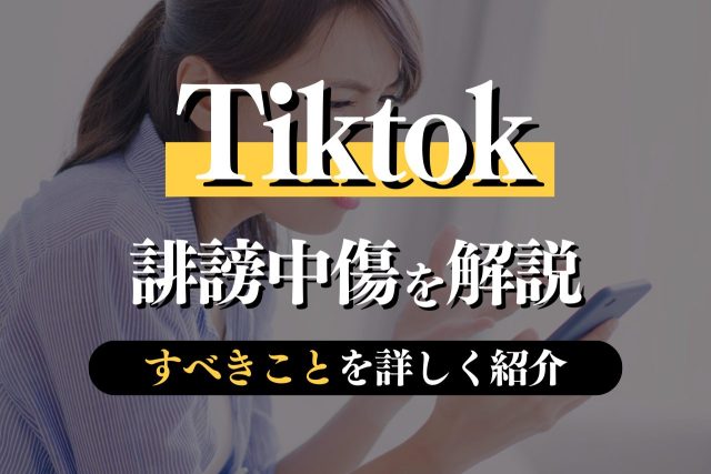 TikTokにおける誹謗中傷を解説！問われる罪・すべきことを詳しく紹介