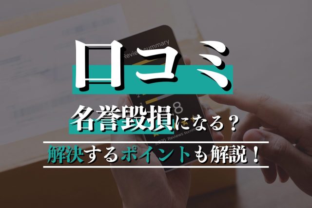口コミは名誉毀損になるのか？問われる罪・スムーズに解決するポイントも解説
