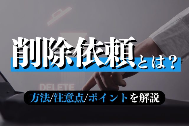 削除依頼とは何か？方法・注意点・成功ポイントを解説