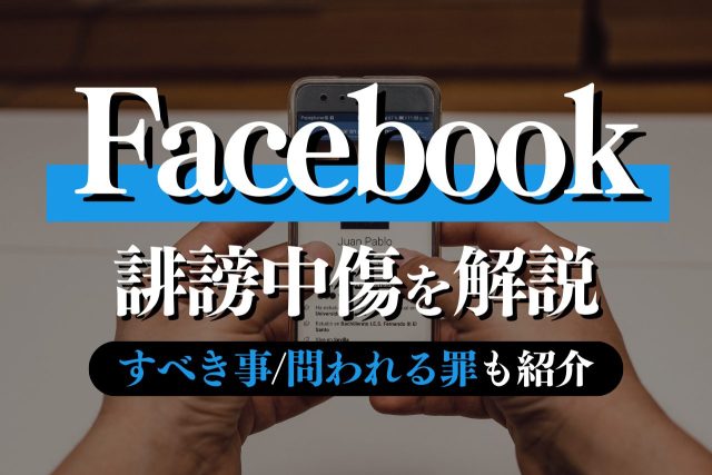Facebookの誹謗中傷を解説！されたら・してしまったらすべきことや問われる罪も紹介