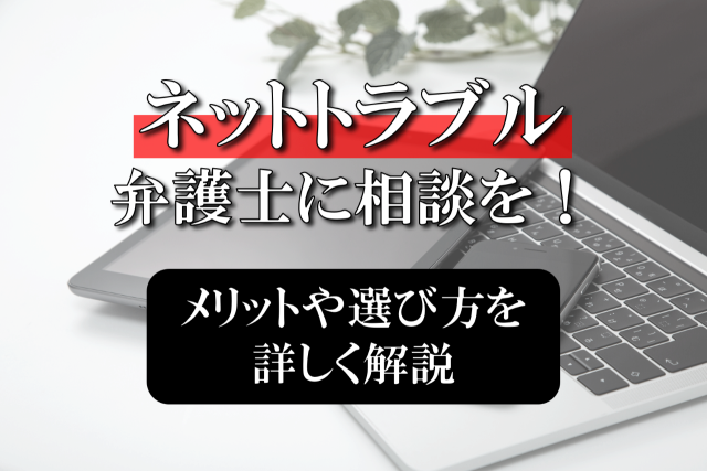 ネットトラブルは弁護士に相談を！メリットや選び方を詳しく解説