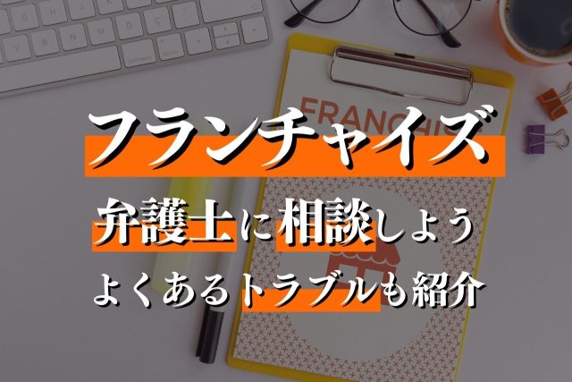 フランチャイズの専門弁護士がよくあるトラブル・活動内容・費用を解説