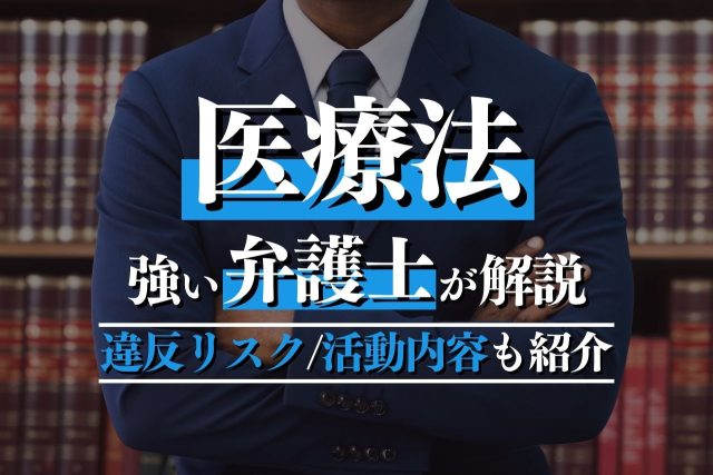 医療法に強い弁護士が法律の概要や違反のリスク・活動内容まで詳しく解説