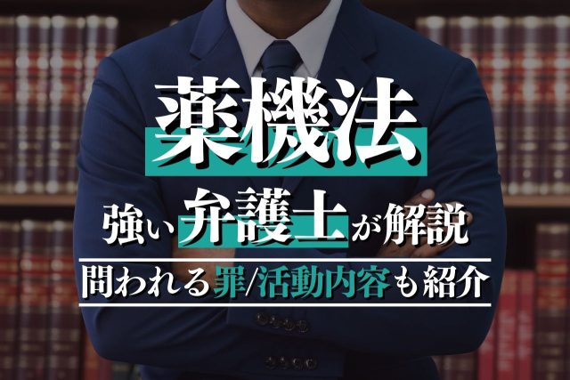 薬機法を弁護士が徹底解説！概要から問われる罪・弁護活動の内容まで詳しく紹介