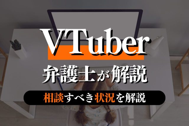 VTuberが知るべき弁護士の活動内容・相談すべき状況・味方になってくれる人の特徴を解説