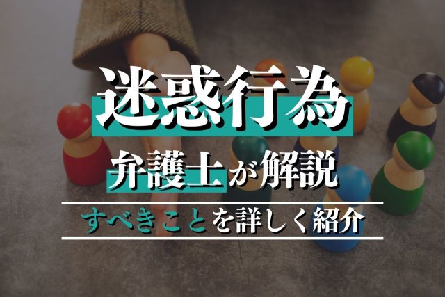 迷惑行為は弁護士に相談すべき！企業が押さえるべき対策や刑罰など詳しく紹介