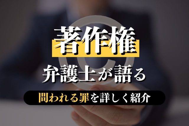 著作権に強い弁護士が法律の概要から刑罰・侵害トラブルの対処法を詳しく解説