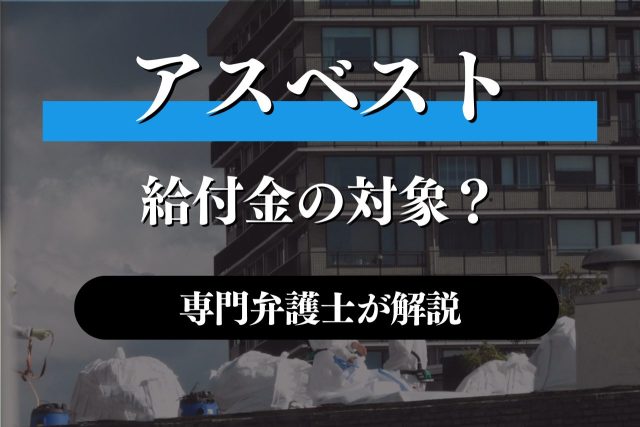 建設アスベスト給付金の対象になる?専門家が解説