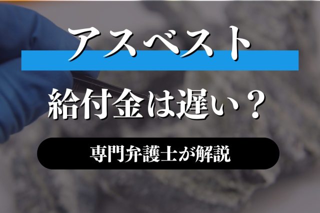 アスベストの給付金は遅い?早めるには?専門家が解説