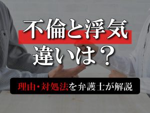 不倫と浮気の違いは？不倫の起こる理由や対処法を弁護士が解説