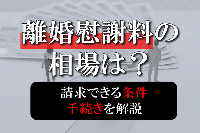 離婚慰謝料の相場は？請求できる条件や手続きについて解説