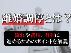 離婚調停とは？流れや費用、有利に進めるためのポイントを解説