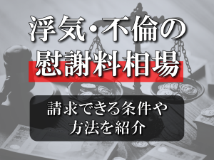 浮気・不倫の慰謝料相場はいくら？請求できる条件や方法を紹介