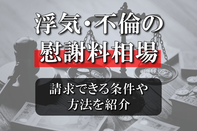 浮気・不倫の慰謝料相場はいくら？請求できる条件や方法を紹介