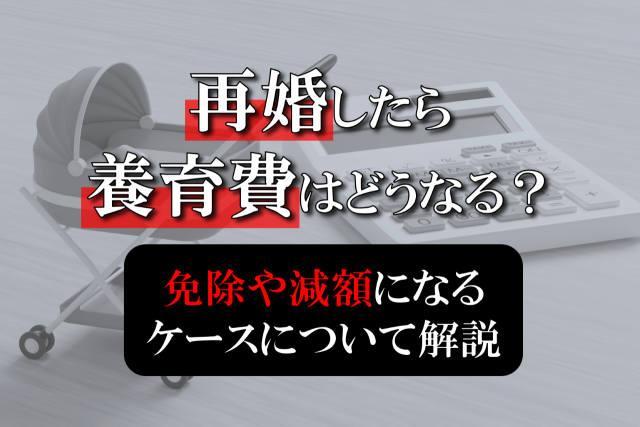 再婚したら養育費はどうなる？免除や減額になるケースについて解説