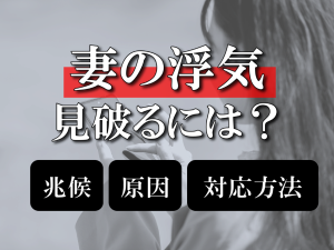 妻の浮気を見破るには？具体的な兆候や原因、発覚した時の対応方法を解説