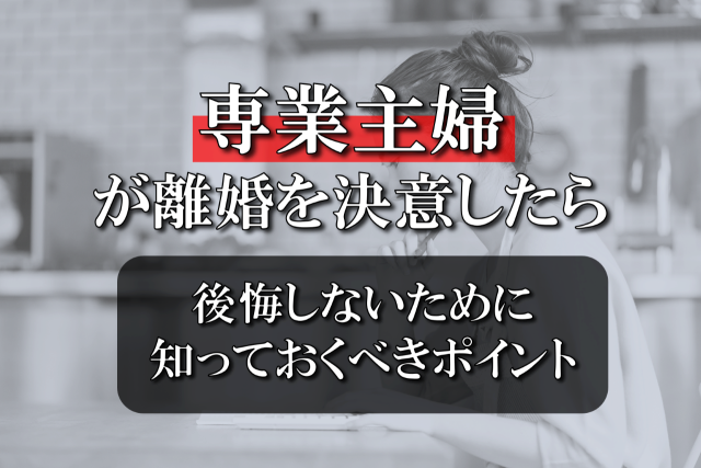 専業主婦が離婚を決意したら。後悔しないために知っておくべきポイントを解説